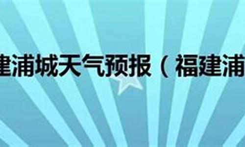 福建浦城天气预报30天准确一览表_福建浦城天气预报