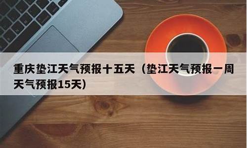 垫江一周天气预报15天查询_垫江一周天气预报15天查询结果